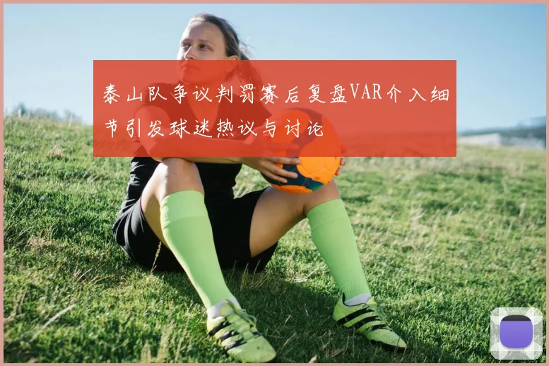 泰山队争议判罚赛后复盘VAR介入细节引发球迷热议与讨论