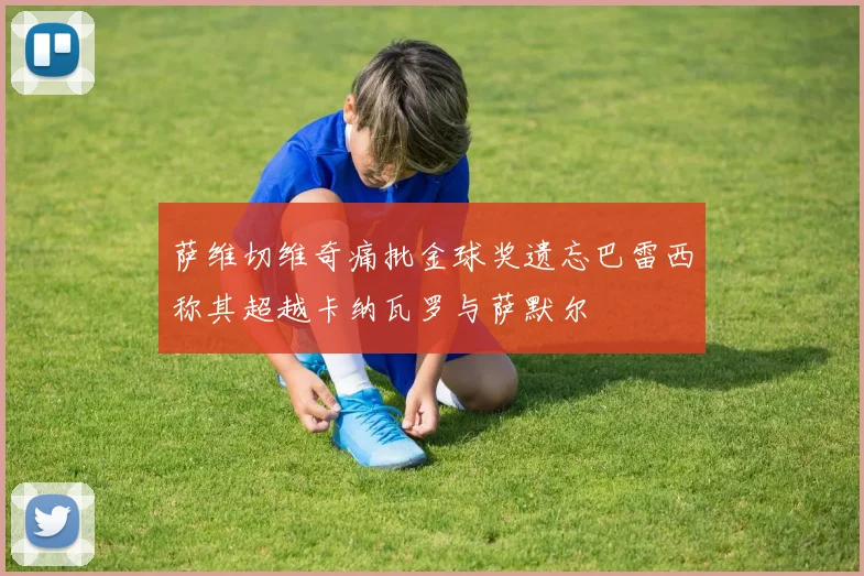 萨维切维奇痛批金球奖遗忘巴雷西称其超越卡纳瓦罗与萨默尔