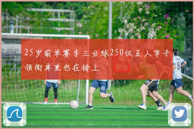 25岁前单赛季三分球250仅五人华子领衔库里也在榜上